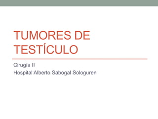 TUMORES DE
TESTÍCULO
Cirugía II
Hospital Alberto Sabogal Sologuren

 