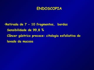 ENDOSCOPIA



•Retirada de 7 - 10 fragmentos, bordas
 Sensibilidade de 99,8 %
 Câncer gástrico precoce: citologia esfoliativa do
 lavado da mucosa
 