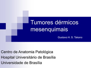 Tumores dérmicos
mesenquimais
Gustavo H. S. Takano
Centro de Anatomia Patológica
Hospital Universitário de Brasília
Universidade de Brasília
 