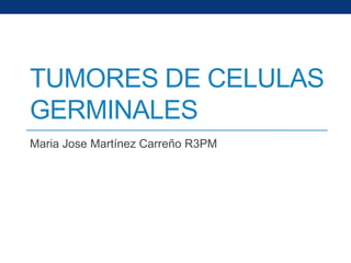 TUMORES DE CELULAS
GERMINALES
Maria Jose Martínez Carreño R3PM
 