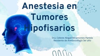 Dra. Celeste Abigail Miramontes Partida
Residente de Anestesiología 3er año
Anestesia en
Tumores
Hipofisarios
 