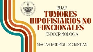 TUMORES
HIPOFISIARIOS NO
FUNCIONALES
MACIAS RODRÍGUEZ CRISTIAN
BUAP
ENDOCRINOLOGÍA
 