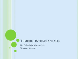 Tumores intracraneales Dr. Pedro Iván Moreno Ley Veracruz Ver 2010 