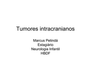 Tumores intracranianos 
Marcus Petindá 
Estagiário 
Neurologia Infantil 
HBDF 
 