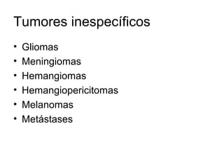 Tumores inespecíficos 
• Gliomas 
• Meningiomas 
• Hemangiomas 
• Hemangiopericitomas 
• Melanomas 
• Metástases 
 