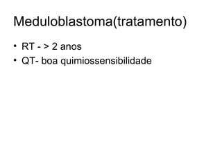 Meduloblastoma(tratamento) 
• RT - > 2 anos 
• QT- boa quimiossensibilidade 
 