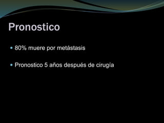 Pronostico
 80% muere por metástasis
 Pronostico 5 años después de cirugía
 