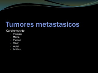 Carcinomas de
• Próstata
• Mama
• Pulmón
• Riñón
• vejiga
• tiroides
 