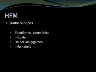HFM
 Cuatro subtipos
1) Estoriforme pleomórfico
2) mixoide
3) De células gigantes
4) Inflamatorio
 