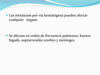Las metástasis por vía hematógena pueden afectar cualquier  órgano Se afectan en orden de frecuencia pulmones, huesos hígado, suprarrenales cerebro y meninges. 