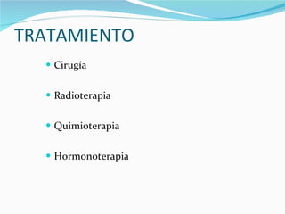 TRATAMIENTO Cirugía Radioterapia Quimioterapia Hormonoterapia 
