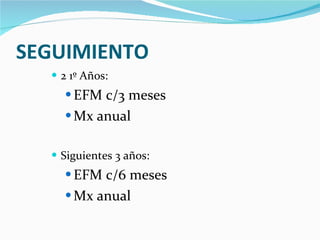 SEGUIMIENTO 2 1º Años:  EFM c/3 meses Mx anual Siguientes 3 años: EFM c/6 meses Mx anual 