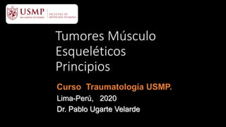 Curso Traumatología USMP.
Lima-Perú, 2020
Dr. Pablo Ugarte Velarde
Tumores Músculo
Esqueléticos
Principios
 