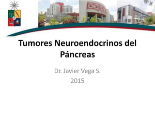 Tumores Neuroendocrinos del
Páncreas
Dr. Javier Vega S.
2015
 