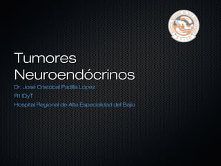 Tumores
Neuroendócrinos
Dr. José Cristóbal Padilla López
R1 IDyT
Hospital Regional de Alta Especialidad del Bajío
 