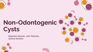 Non-Odontogenic
Cysts
Alejandro Salcedo, John Ramirez,
Jessica Santana
 