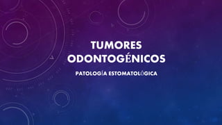 TUMORES
ODONTOGÉNICOS
PATOLOGÍA ESTOMATOLÓGICA
 