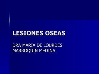 LESIONES OSEAS  DRA MARIA DE LOURDES MARROQUIN MEDINA 