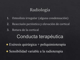 Conducta terapéutica
 Exéresis quirúrgica + poliquimioterapia
 Sensibilidad variable a la radioterapia
 
