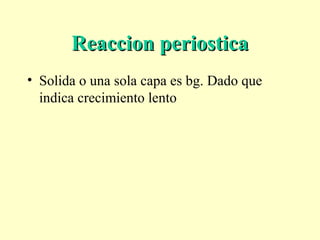 Reaccion periosticaReaccion periostica
• Solida o una sola capa es bg. Dado que
indica crecimiento lento
 