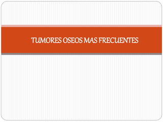 TUMORES OSEOS MAS FRECUENTES
 