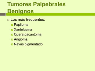    Los más frecuentes:
     Papiloma

     Xantelasma

     Queratoacantoma

     Angioma

     Nevus   pigmentado
 