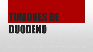 TUMORES DE
DUODENO
 