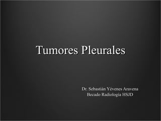 Tumores Pleurales Dr. Sebastián Yévenes Aravena Becado Radiología HSJD 