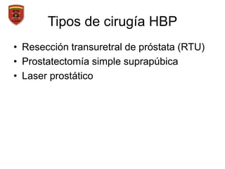 Tipos de cirugía HBP
• Resección transuretral de próstata (RTU)
• Prostatectomía simple suprapúbica
• Laser prostático
 