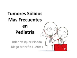 Tumores Sólidos
Mas Frecuentes
en
Pediatría
Brian Vásquez Pineda
Diego Monzón Fuentes
 