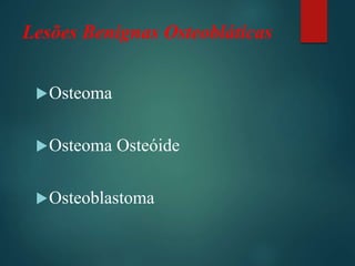 Lesões Benignas Osteobláticas
Osteoma
Osteoma Osteóide
Osteoblastoma
 