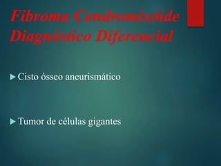 Fibroma Condromixóide
Diagnóstico Diferencial
 Cisto ósseo aneurismático
 Tumor de células gigantes
 
