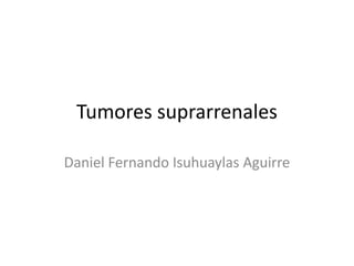 Tumores suprarrenales
Daniel Fernando Isuhuaylas Aguirre

 