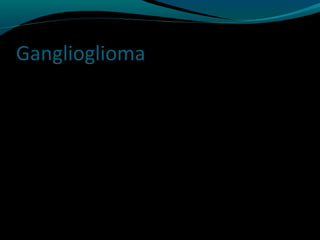 Ganglioglioma
 