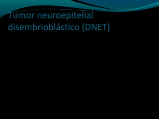 Tumor neuroepitelial
disembrioblástico (DNET)
 