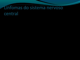 Linfomas do sistema nervoso
central
 