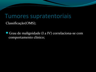 Tumores supratentoriais
Classificação(OMS);
Grau de malignidade (I a IV) correlaciona-se com
comportamento clínico;
 