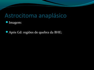 Astrocitoma anaplásico
Imagem:
Após Gd: regiões de quebra da BHE;
 
