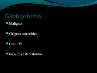 Glioblastoma
Maligno;
Origem astrocítica;
Grau IV;
60% dos astrocitomas;
 