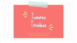 Tumores
Tiroideos
André Leonardo Barley Villaseñor
Erick Daniel Ibarra Colocia
 