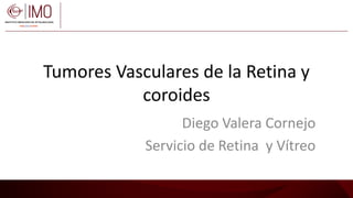 Tumores Vasculares de la Retina y
coroides
Diego Valera Cornejo
Servicio de Retina y Vítreo
 