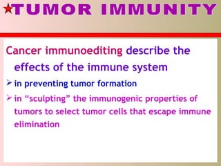 Cancer immunoediting describe the
effects of the immune system
 in preventing tumor formation
 in “sculpting” the immunogenic properties of
tumors to select tumor cells that escape immune
elimination
 