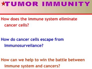 How does the immune system eliminate
cancer cells?
How do cancer cells escape from
Immunosurveilance?
How can we help to win the battle between
immune system and cancers?
 