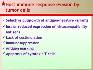 Host immune response evasion by
tumor cells
Selective outgrowth of antigen-negative variants
loss or reduced expression of histocompatibility
antigens
Lack of costimulation
Immunosuppression
Antigen masking
Apoptosis of cytotoxic T cells
 