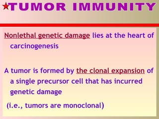 Nonlethal genetic damage lies at the heart of
carcinogenesis
A tumor is formed by the clonal expansion of
a single precursor cell that has incurred
genetic damage
(i.e., tumors are monoclonal)
 