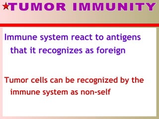 Immune system react to antigens
that it recognizes as foreign
Tumor cells can be recognized by the
immune system as non-self
 