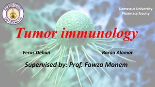 Tumor immunology
Baraa AlomarFeras Deban
Supervised by: Prof. Fawza Monem
Damascus University
Pharmacy faculty
 