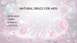 NATURAL DRUGS FOR AIDS
• BITTER MELON
• LICORICE
• ECHINACEA
• CAT’S CLAW
 