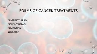 FORMS OF CANCER TREATMENTS
IMMUNOTHERAPY
CHEMOTHERAPY
RADIATION
SURGERY
 