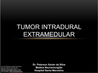 TUMOR INTRADURAL
EXTRAMEDULAR
Dr. Peterson Xavier da Silva
Medico Neurocirurgião
Hospital Santa Marcelina
 